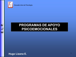Escuela Libre de Psicología




                      PROGRAMAS DE APOYO
E. L. P.




                       PSICOEMOCIONALES




                                             1
           Hugo Lizana E.
 