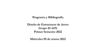 Programa y Bibliografía
Diseño de Estructuras de Acero
Grupo IC-61N
Primer Semestre 2022
Miércoles 09 de marzo 2022
 