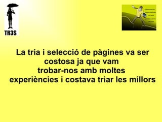 La tria i selecció de pàgines va ser costosa ja que vam  trobar-nos amb moltes  experiències i costava triar les millors 