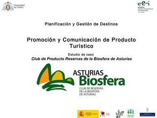 Planificación y Gestión de Destinos
Promoción y Comunicación de Producto
Turístico
Estudio de caso
Club de Producto Reservas de la Biosfera de Asturias
 