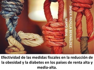 Efectividad de las medidas fiscales en la reducción de
la obesidad y la diabetes en los países de renta alta y
media-alta. JAVIERPADILLABERNÁLDEZ.
MAYO2014
 