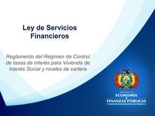 Ley de Servicios
Financieros
Reglamento del Régimen de Control
de tasas de interés para Vivienda de
Interés Social y niveles de cartera

 