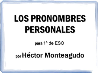 LOS PRONOMBRES PERSONALES para  1º de ESO   por  Héctor Monteagudo 