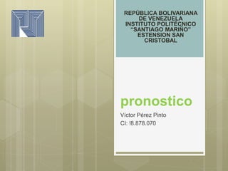 pronostico
Víctor Pérez Pinto
CI: !8.878.070
REPÚBLICA BOLIVARIANA
DE VENEZUELA
INSTITUTO POLITÉCNICO
“SANTIAGO MARIÑO”
ESTENSION SAN
CRISTOBAL
 