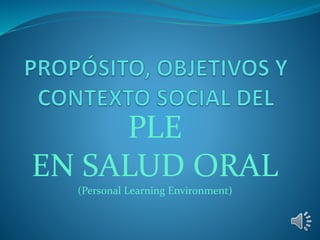 PLE 
EN SALUD ORAL 
(Personal Learning Environment) 
 