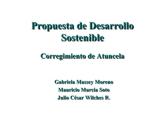 Propuesta de Desarrollo Sostenible Corregimiento de Atuncela Gabriela Massey Moreno Mauricio Murcia Soto Julio César Wilches R. 
