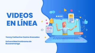 VIDEOS
EN LÍNEA
Yenny Catherine Castro Granados
Universidad Autónoma de
Bucaramanga
 