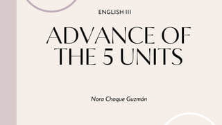 ADVANCE OF
THE 5 UNITS
Nora Choque Guzmán
ENGLISH III
 