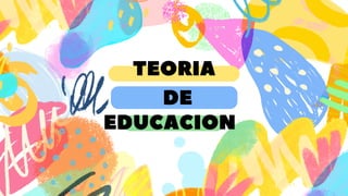 TEORIA
DE
EDUCACION
 