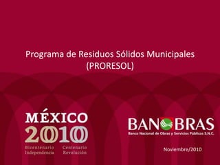 Programa de Residuos Sólidos Municipales (PRORESOL) Noviembre/2010 