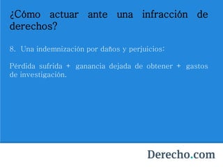 ¿Cómo actuar ante una infracción de
derechos?
8. Una indemnización por daños y perjuicios:
Pérdida sufrida + ganancia dejada de obtener + gastos
de investigación.
 