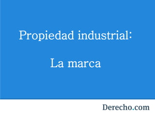 Propiedad industrial:
La marca
 