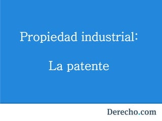 Propiedad industrial:
La patente
 