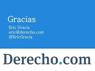 Gracias
Eric Gracia
eric@derecho.com
@EricGracia
 