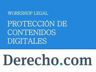 WORKSHOP LEGAL
PROTECCIÓN DE
CONTENIDOS
DIGITALES
 
