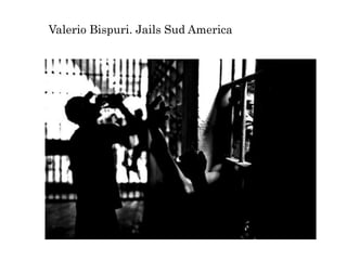 Valerio Bispuri. Jails Sud America
 
