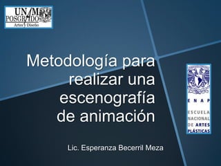 Metodología para
     realizar una
    escenografía
   de animación
     Lic. Esperanza Becerril Meza
 