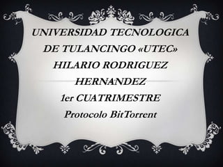 UNIVERSIDAD TECNOLOGICA
 DE TULANCINGO «UTEC»
   HILARIO RODRIGUEZ
        HERNANDEZ
    1er CUATRIMESTRE
     Protocolo BitTorrent
 
