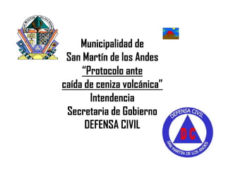 Municipalidad de San Martín de los Andes “Protocolo ante caída de ceniza volcánica” Intendencia Secretaria de Gobierno DEFENSA CIVIL 