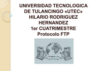 UNIVERSIDAD TECNOLOGICA
 DE TULANCINGO «UTEC»
    HILARIO RODRIGUEZ
         HERNANDEZ
     1er CUATRIMESTRE
        Protocolo FTP
 