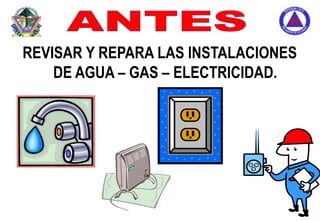 ANTES,[object Object],REVISAR Y REPARA LAS INSTALACIONES DE AGUA – GAS – ELECTRICIDAD.,[object Object]