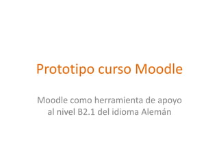 Prototipo curso Moodle Moodle como herramienta de apoyo al nivel B2.1 del idioma Alemán 