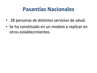 Pasantías Nacionales   28 personas de distintos servicios de salud. Se ha constituido en un modelo a replicar en otros establecimientos. 