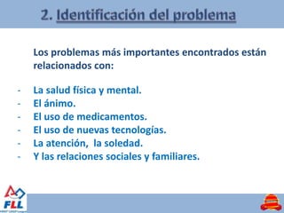 Los problemas más importantes encontrados están
    relacionados con:

-   La salud física y mental.
-   El ánimo.
-   El uso de medicamentos.
-   El uso de nuevas tecnologías.
-   La atención, la soledad.
-   Y las relaciones sociales y familiares.
 