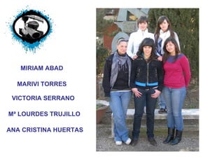 Mª LOURDES TRUJILLO MARIVI TORRES ANA CRISTINA HUERTAS MIRIAM ABAD VICTORIA SERRANO 