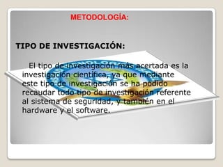 METODOLOGÍA:TIPO DE INVESTIGACIÓN:     El tipo de investigación más acertada es la investigación científica, ya que mediante este tipo de investigación se ha podido recaudar todo tipo de investigación referente al sistema de seguridad, y también en el hardware y el software. 