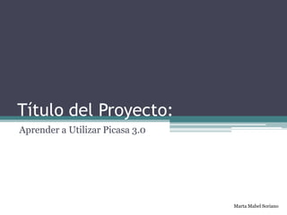Título del Proyecto: Aprender a Utilizar Picasa 3.0 Marta Mabel Soriano 
