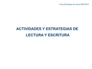 ACTIVIDADES Y ESTRATEGIAS DE  LECTURA Y ESCRITURA Curso Estrategias de Lectura 2009-2010 