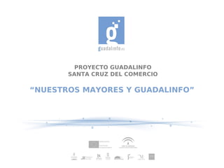 PROYECTO GUADALINFO
       SANTA CRUZ DEL COMERCIO

“NUESTROS MAYORES Y GUADALINFO”
 