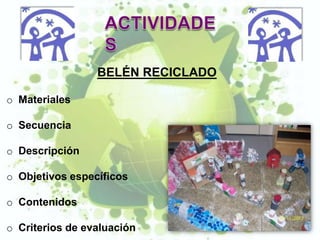 BELÉN RECICLADO

o Materiales

o Secuencia

o Descripción

o Objetivos específicos

o Contenidos

o Criterios de evaluación
 