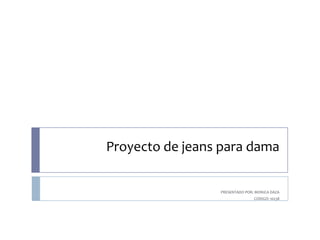 Proyecto de jeans para dama

PRESENTADO POR: MONICA DAZA
CODIGO: 10238

 