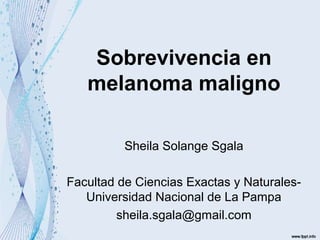 Sobrevivencia en
melanoma maligno
Sheila Solange Sgala
Facultad de Ciencias Exactas y NaturalesUniversidad Nacional de La Pampa
sheila.sgala@gmail.com

 