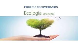 PROYECTO DE COMPRENSIÓN
Ecología emocional
 