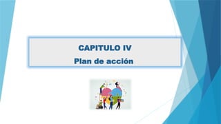 CAPITULO IV
Plan de acción
 