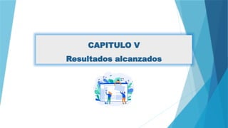 CAPITULO V
Resultados alcanzados
 