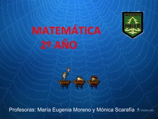 MATEMÁTICA   2º AÑO Profesoras: María Eugenia Moreno y Mónica Scarafía 