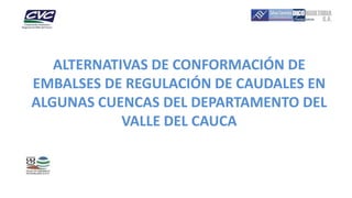 ALTERNATIVAS DE CONFORMACIÓN DE
EMBALSES DE REGULACIÓN DE CAUDALES EN
ALGUNAS CUENCAS DEL DEPARTAMENTO DEL
VALLE DEL CAUCA
 