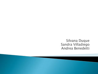 Silvana Duque
Sandra Villadiego
Andrea Benedetti
 