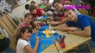 CRÉDITOS
Tatiana Bertomeu
Mireia Carratalá
David Ferrer
Pablo Forano
Jose Javier
LOS
REBELDES
 