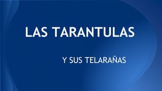 LAS TARANTULAS
Y SUS TELARAÑAS
 