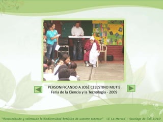 PERSONIFICANDO A JOSÉ CELESTINO MUTIS
 Feria de la Ciencia y la Tecnología - 2009
 