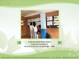 COMUNICANDO RESULTADOS
         Exposición de herbario
Feria de la Ciencia y la Tecnología - 2009
 