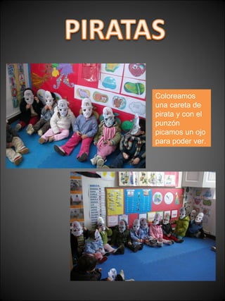 Coloreamos una careta de pirata y con el punzón picamos un ojo para poder ver. 