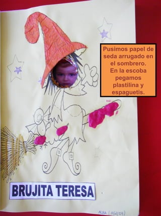 Pusimos papel de seda arrugado en el sombrero. En la escoba pegamos plastilina y espaguetis. 