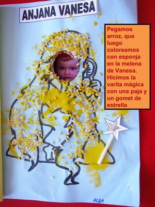 Pegamos arroz, que luego coloreamos con esponja en la melena de Vanesa. Hicimos la varita mágica con una paja y un gomet de estrella 