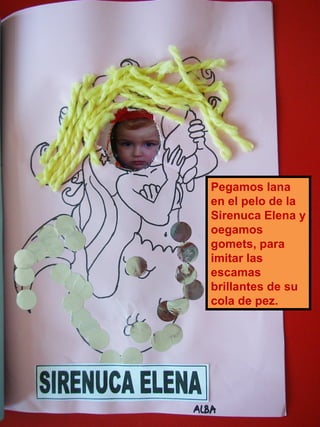 Pegamos lana en el pelo de la Sirenuca Elena y oegamos gomets, para imitar las escamas brillantes de su cola de pez. 